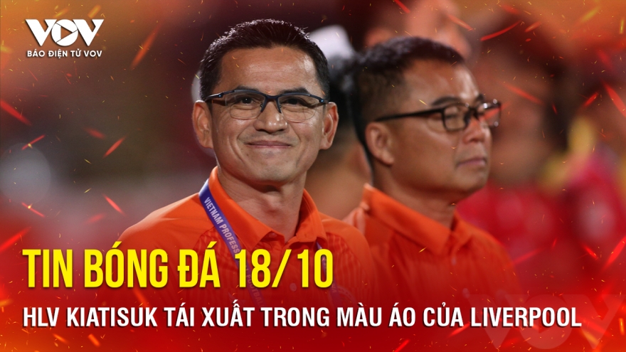 Tin bóng đá 18/10: HLV Kiatisuk tái xuất trong màu áo của Liverpool